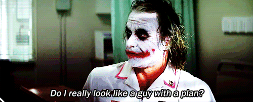 "Do I really look like a guy with a plan?"